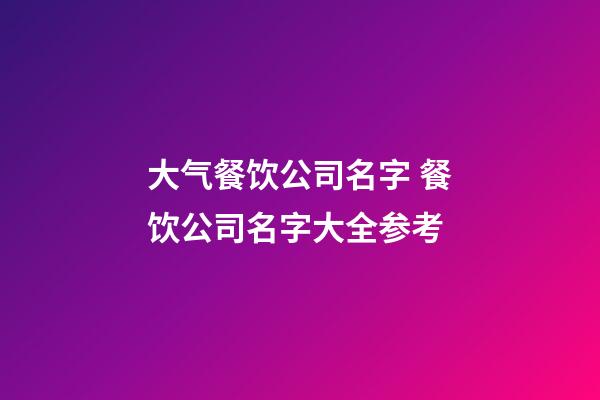 大气餐饮公司名字 餐饮公司名字大全参考-第1张-公司起名-玄机派